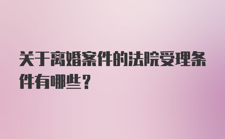 关于离婚案件的法院受理条件有哪些？