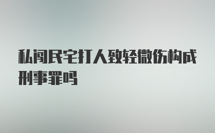 私闯民宅打人致轻微伤构成刑事罪吗