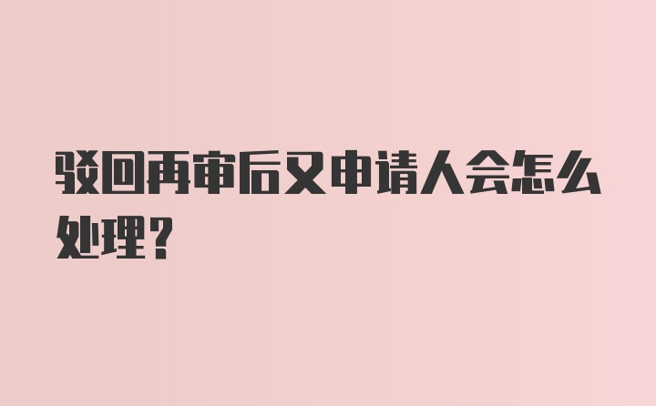 驳回再审后又申请人会怎么处理?