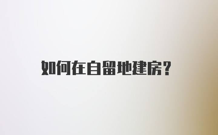 如何在自留地建房？