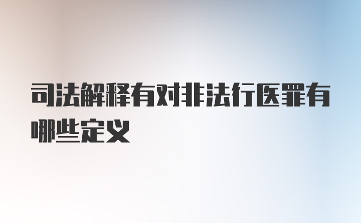 司法解释有对非法行医罪有哪些定义