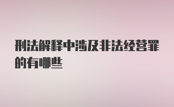 刑法解释中涉及非法经营罪的有哪些