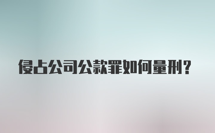 侵占公司公款罪如何量刑？