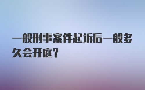 一般刑事案件起诉后一般多久会开庭?