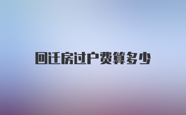 回迁房过户费算多少