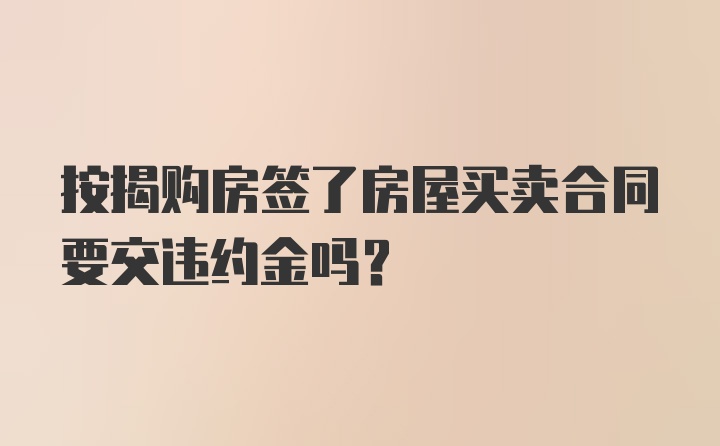 按揭购房签了房屋买卖合同要交违约金吗？