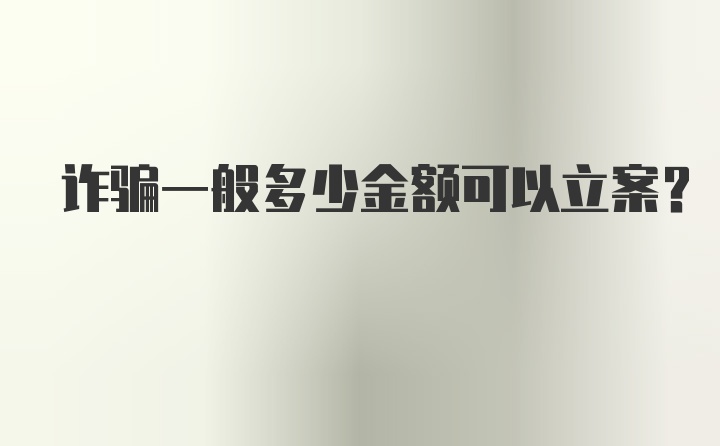 诈骗一般多少金额可以立案？