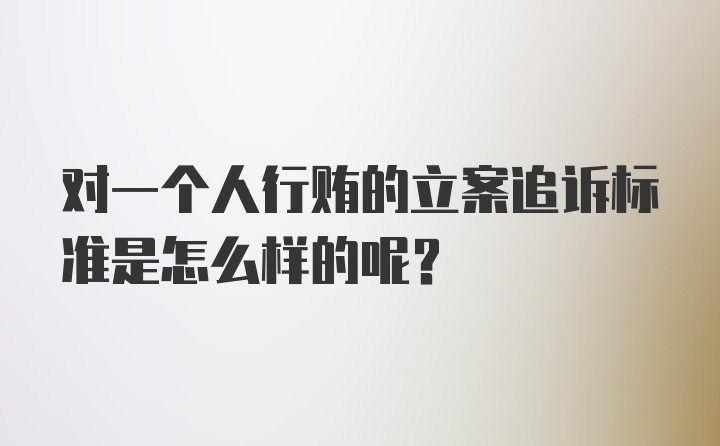 对一个人行贿的立案追诉标准是怎么样的呢?