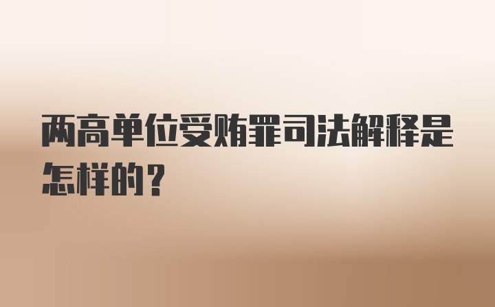 两高单位受贿罪司法解释是怎样的？