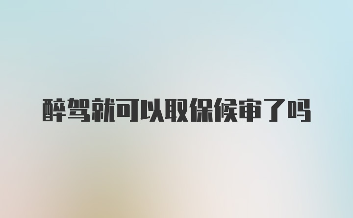 醉驾就可以取保候审了吗