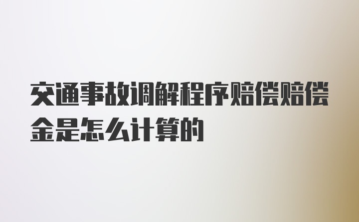 交通事故调解程序赔偿赔偿金是怎么计算的