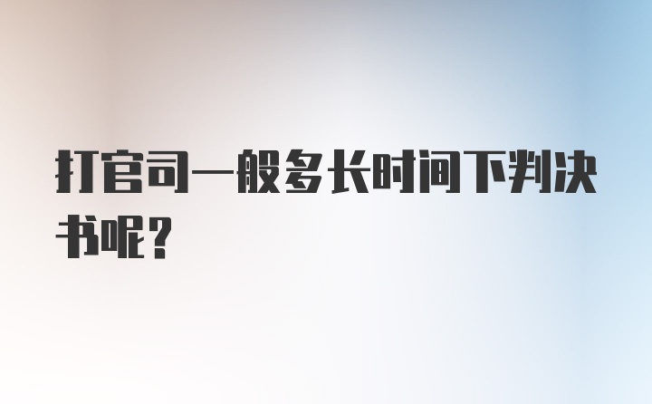 打官司一般多长时间下判决书呢?