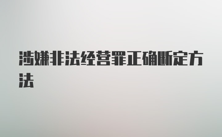 涉嫌非法经营罪正确断定方法