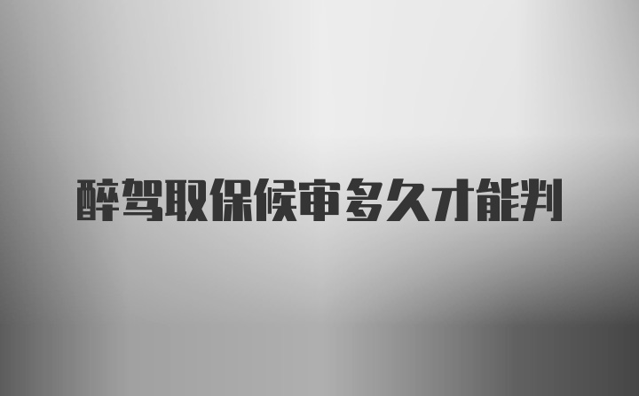 醉驾取保候审多久才能判