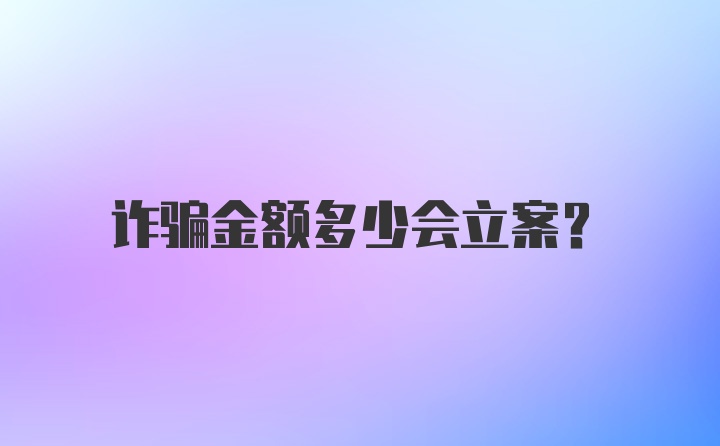 诈骗金额多少会立案?