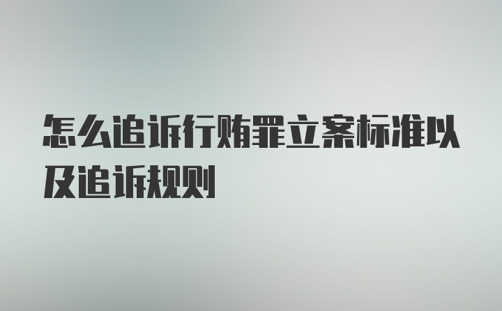 怎么追诉行贿罪立案标准以及追诉规则