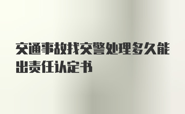 交通事故找交警处理多久能出责任认定书