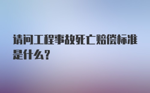 请问工程事故死亡赔偿标准是什么？