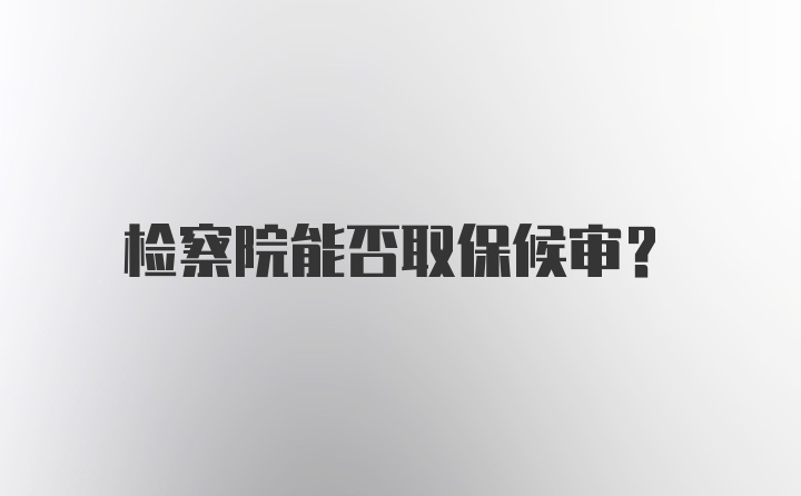 检察院能否取保候审?