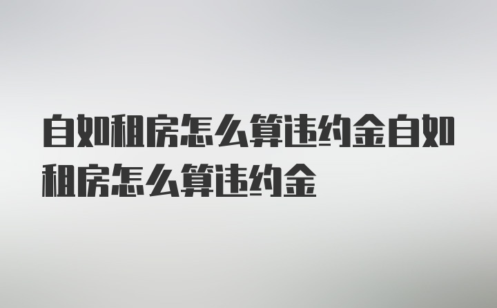 自如租房怎么算违约金自如租房怎么算违约金