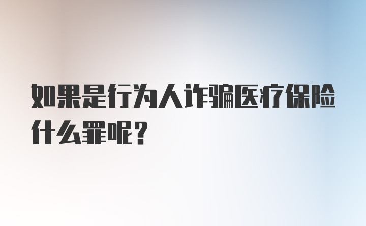 如果是行为人诈骗医疗保险什么罪呢？