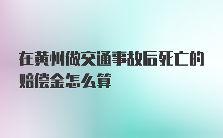 在黄州做交通事故后死亡的赔偿金怎么算