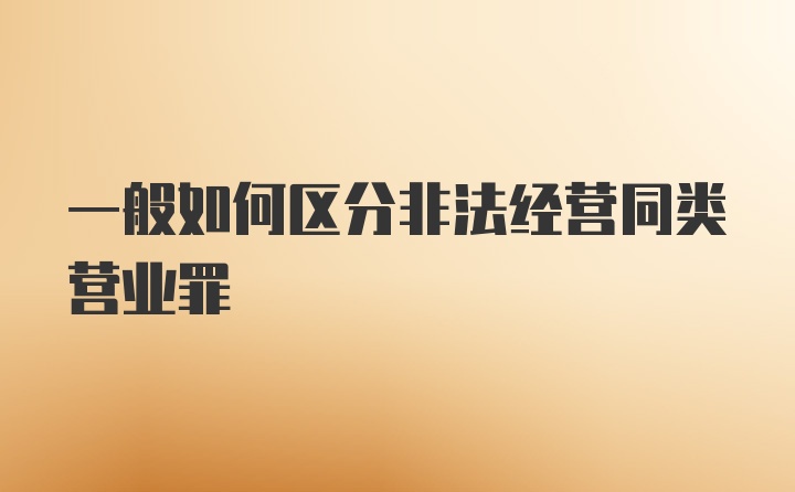 一般如何区分非法经营同类营业罪