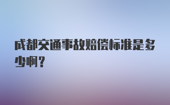 成都交通事故赔偿标准是多少啊？