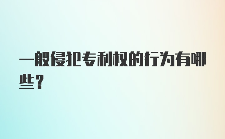 一般侵犯专利权的行为有哪些?