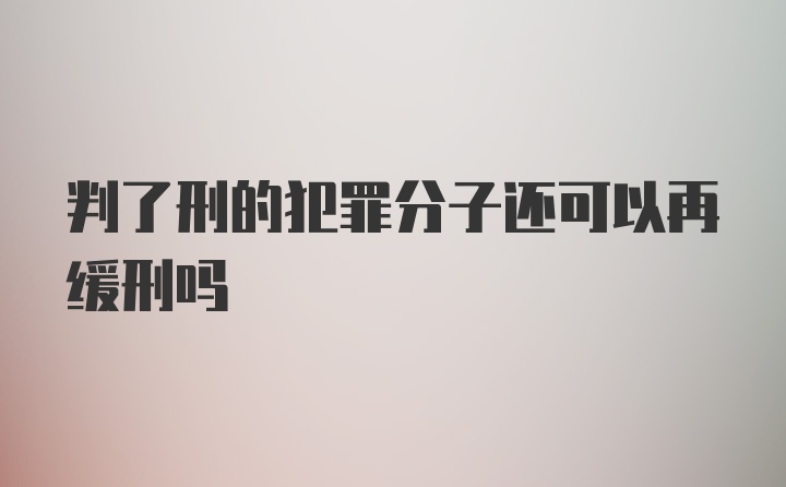 判了刑的犯罪分子还可以再缓刑吗