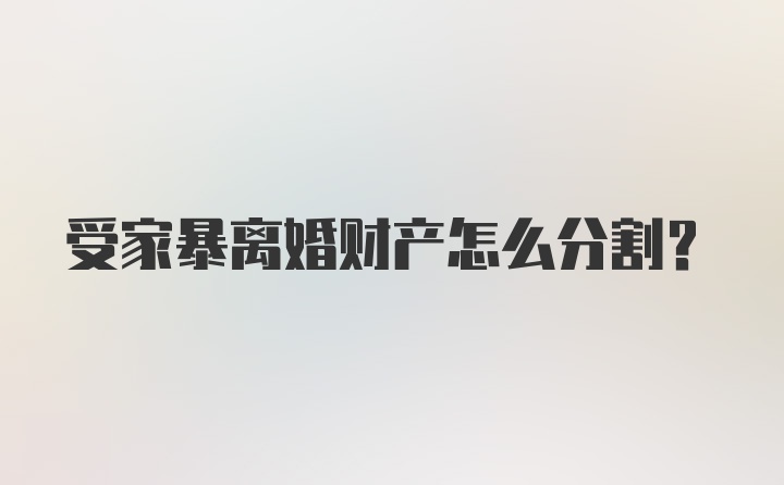 受家暴离婚财产怎么分割？