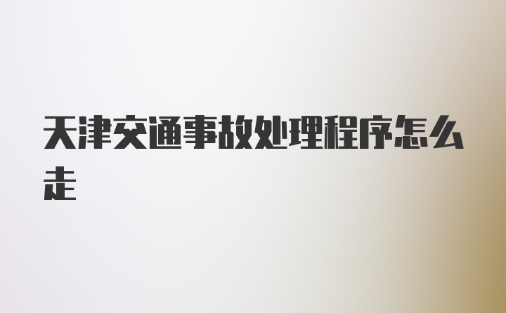 天津交通事故处理程序怎么走