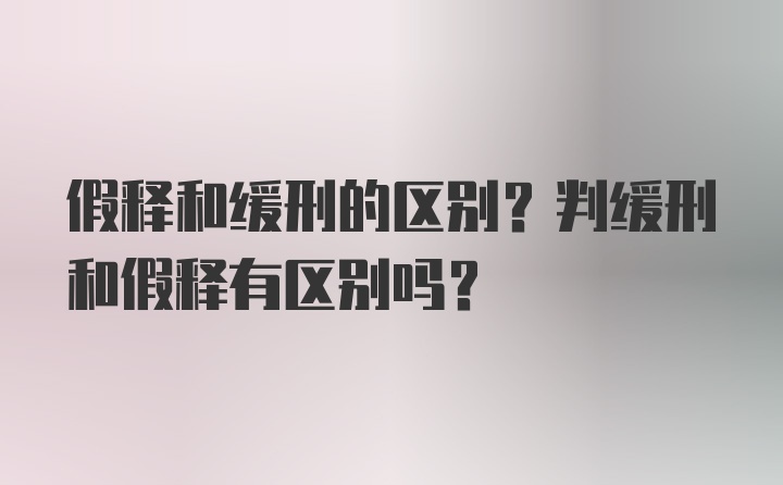 假释和缓刑的区别？判缓刑和假释有区别吗？