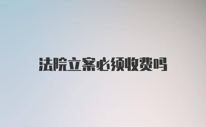 法院立案必须收费吗