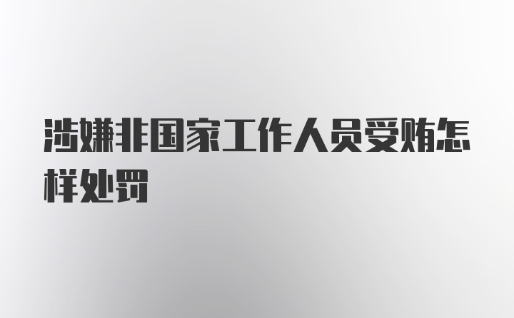 涉嫌非国家工作人员受贿怎样处罚