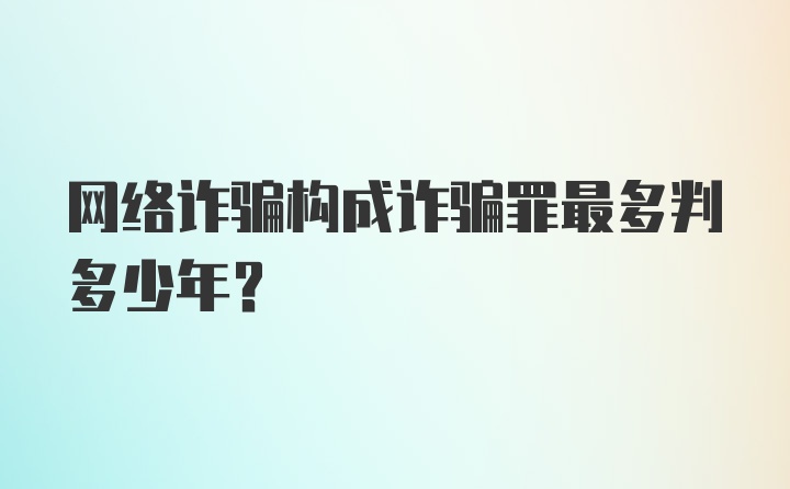 网络诈骗构成诈骗罪最多判多少年？