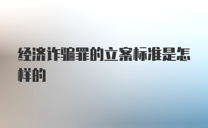 经济诈骗罪的立案标准是怎样的