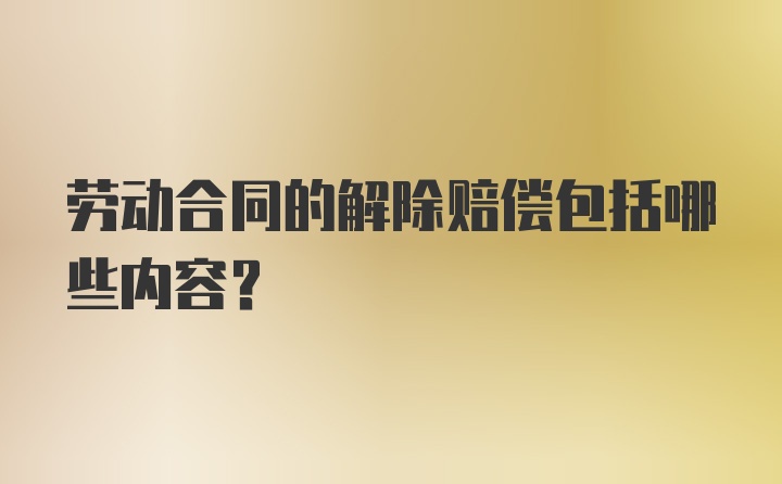 劳动合同的解除赔偿包括哪些内容？