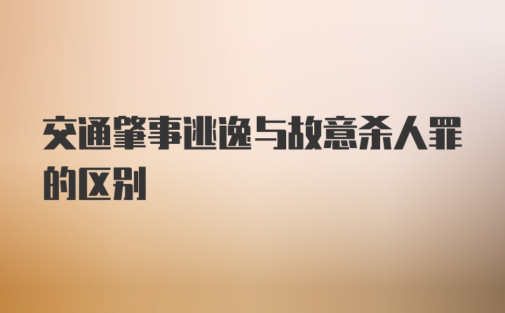 交通肇事逃逸与故意杀人罪的区别