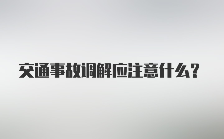 交通事故调解应注意什么？