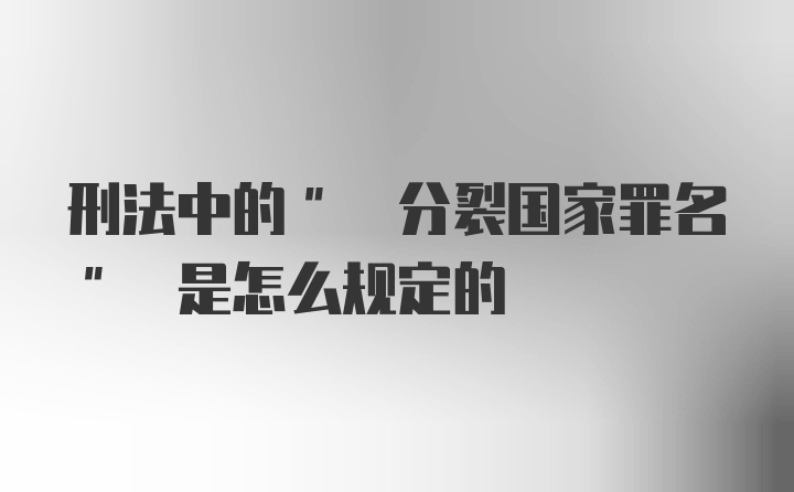 刑法中的" 分裂国家罪名" 是怎么规定的