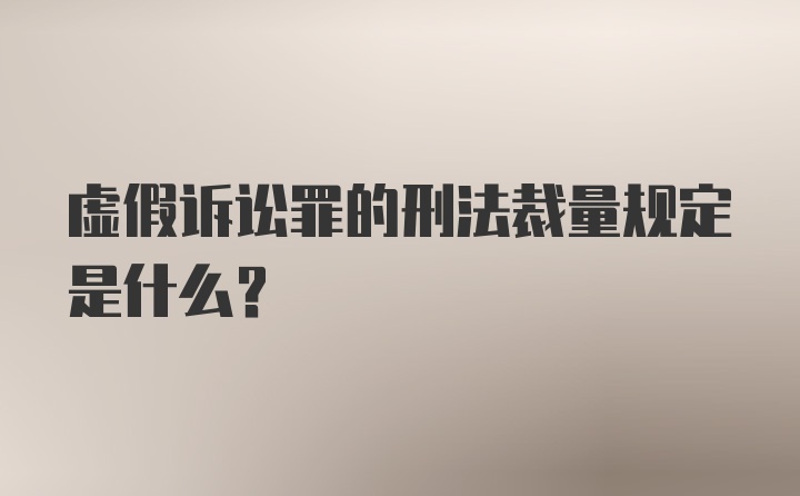 虚假诉讼罪的刑法裁量规定是什么?