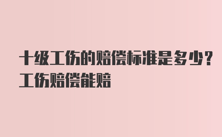 十级工伤的赔偿标准是多少？工伤赔偿能赔
