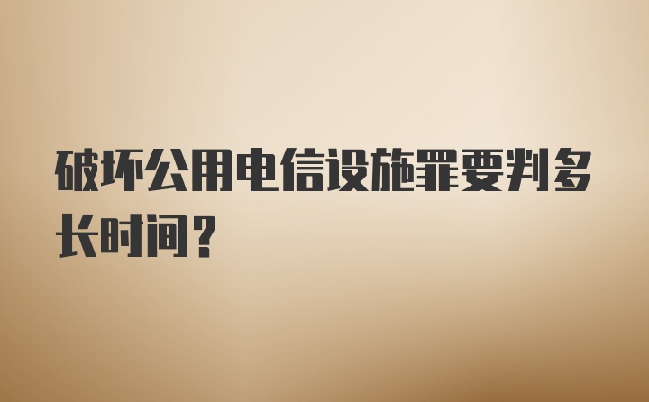 破坏公用电信设施罪要判多长时间？