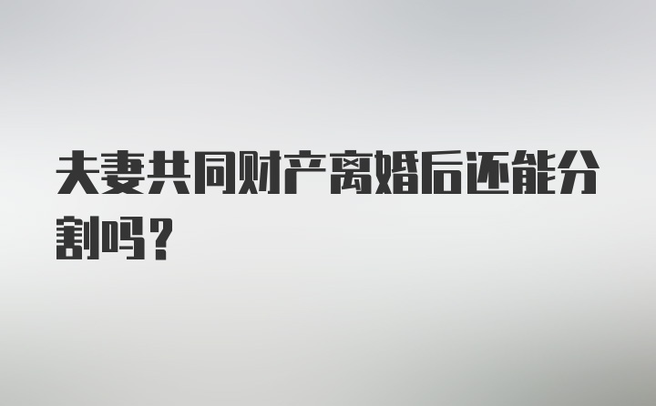 夫妻共同财产离婚后还能分割吗？