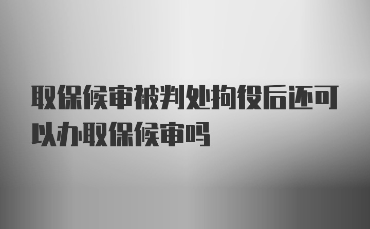 取保候审被判处拘役后还可以办取保候审吗