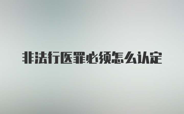 非法行医罪必须怎么认定