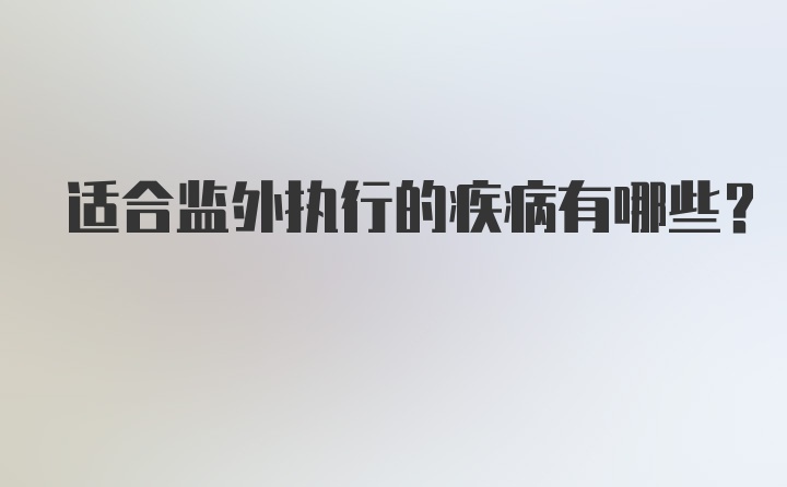 适合监外执行的疾病有哪些？