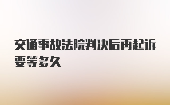 交通事故法院判决后再起诉要等多久