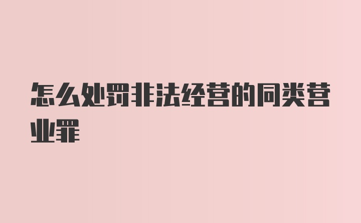 怎么处罚非法经营的同类营业罪